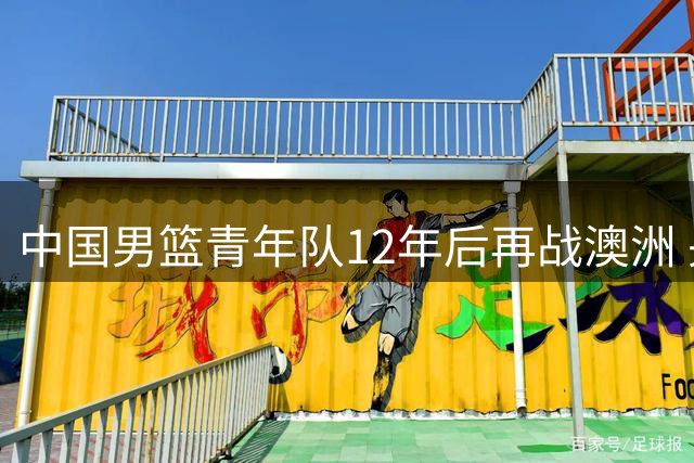 中国男篮青年队12年后再战澳洲 央视缺席直播引争议
