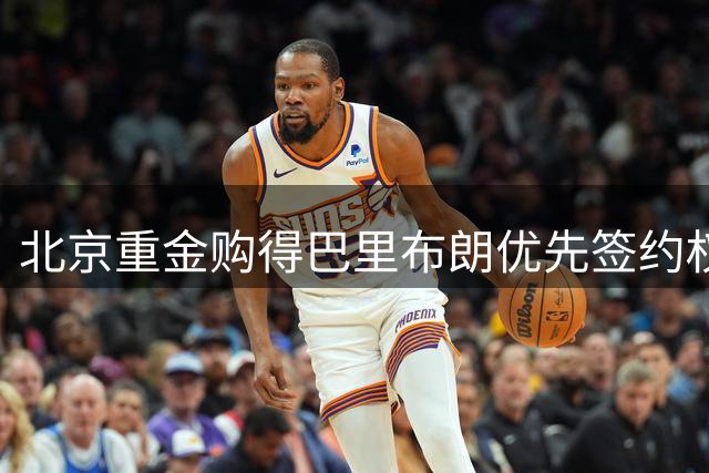北京重金购得巴里布朗优先签约权！上一次合作为何仅打5场弃用？