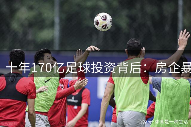 十年170亿足球投资背后：房企暴雷球员暴富的荒诞现实