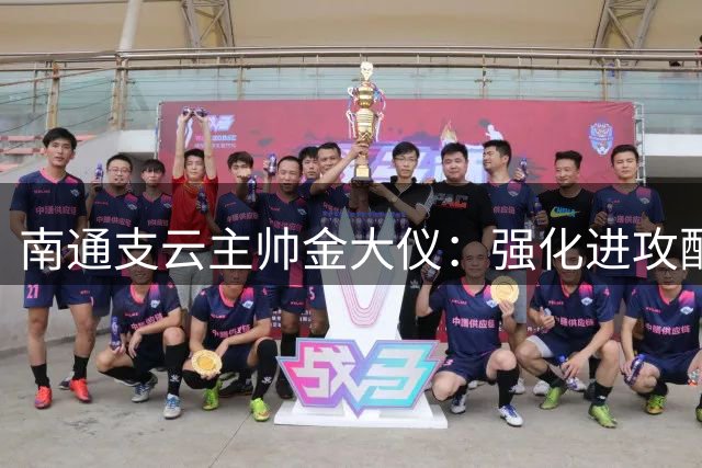 南通支云主帅金大仪：强化进攻配合是本周训练核心目标