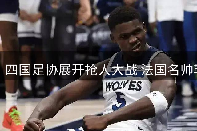 四国足协展开抢人大战 法国名帅勒纳尔成香饽饽