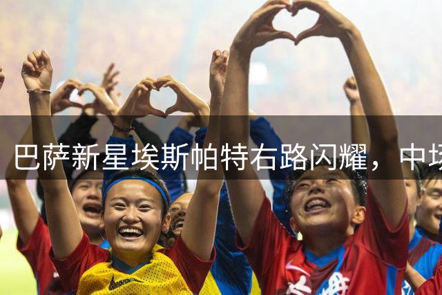 巴萨新星埃斯帕特右路闪耀，中场灵魂助球队攻防一体