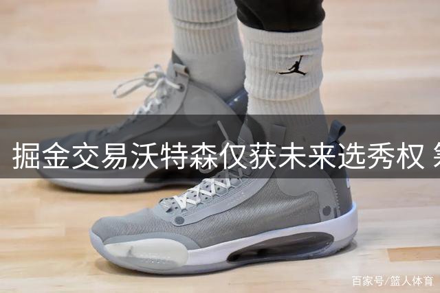 掘金交易沃特森仅获未来选秀权 筹码遭质疑