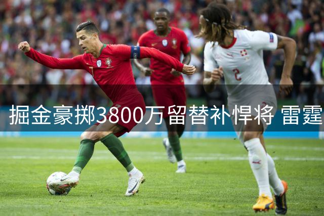 掘金豪掷3800万留替补悍将 雷霆挖角战术引爆薪资风暴
