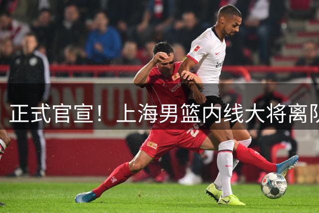 正式官宣！上海男篮内线大将离队，告别CBA赛场