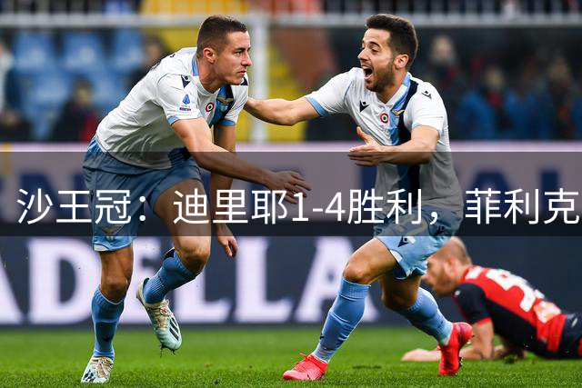 沙王冠：迪里耶1-4胜利，菲利克斯双响，阿尔哈姆丹破门