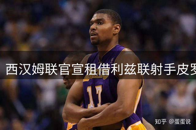 西汉姆联官宣租借利兹联射手皮罗 合约含强制买断条款