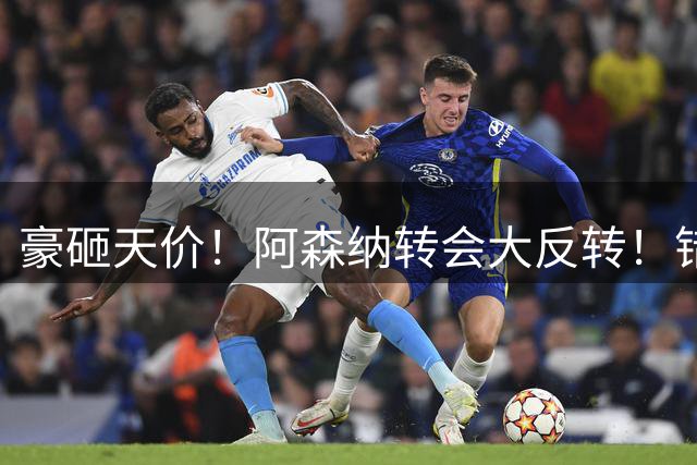 豪砸天价！阿森纳转会大反转！错失维尼修斯后硬冲 1 亿妖星