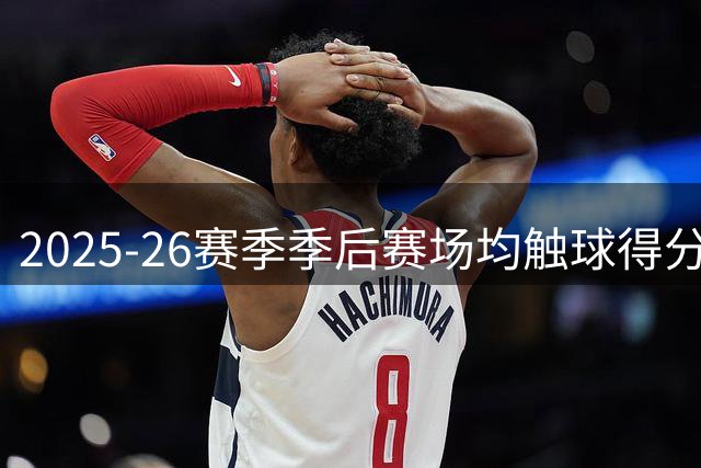 2025-26赛季季后赛场均触球得分TOP10出炉