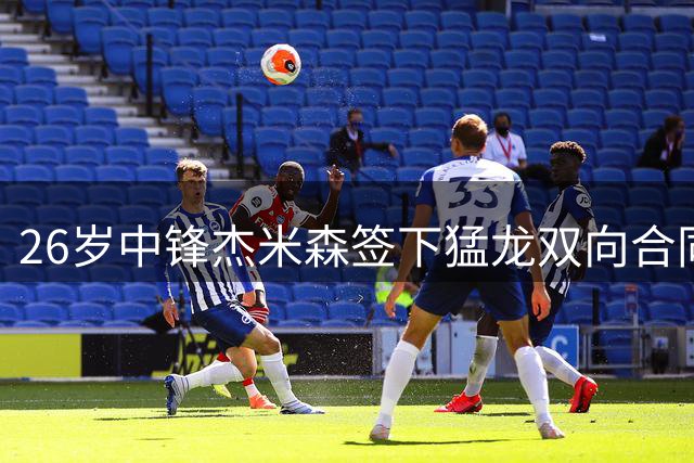 26岁中锋杰米森签下猛龙双向合同，身高2米08过去三季辗转五队