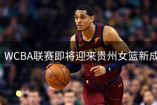 WCBA联赛即将迎来贵州女篮新成员